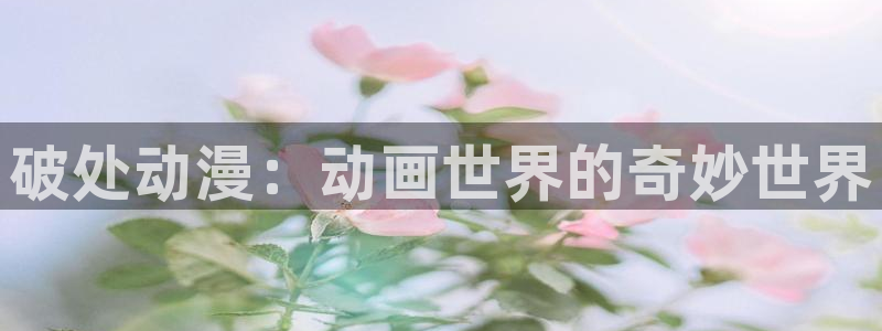 龙与虎樱花动漫：破处动漫：动画世界的奇妙世界