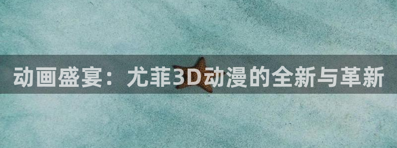 樱花动漫手机网：动画盛宴：尤菲3D动漫的全新与革新