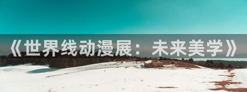 樱花动漫在线观看免费完整版：《世界线动漫展：未来美学》