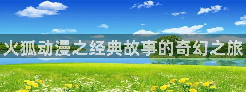 樱花动漫在线看高清：火狐动漫之经典故事的奇幻之旅