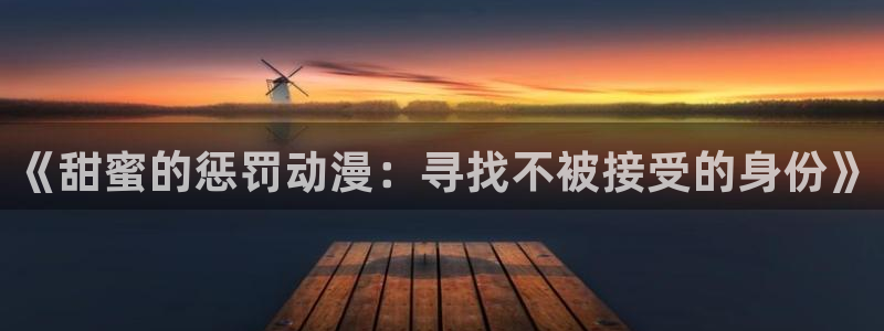 夜勤病栋观看樱花动漫：《甜蜜的惩罚动漫：寻找不被接受的身份》